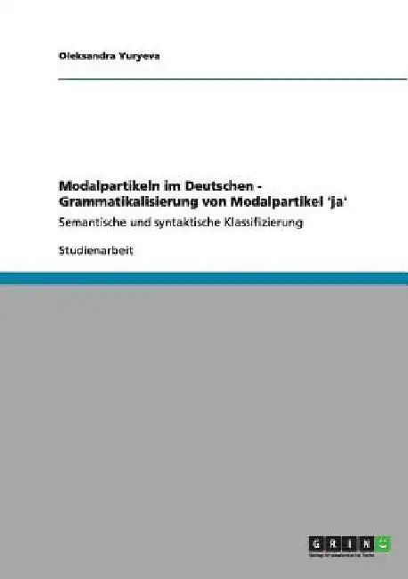 Modalpartikeln im Deutschen - Grammatikalisierung von Modalpartikel 'ja': Semantische und syntaktische Klassifizierung by Yuryeva, Oleksandra