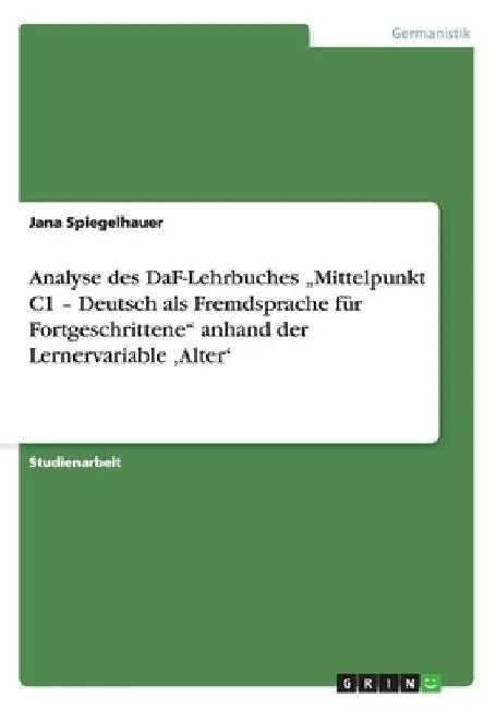 Analyse des DaF-Lehrbuches "Mittelpunkt C1 - Deutsch als Fremdsprache für Fortgeschrittene" anhand der Lernervariable 'Alter' by Spiegelhauer, Jana