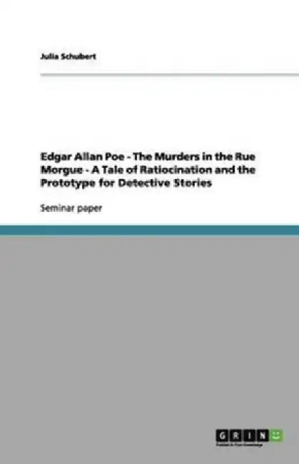 Edgar Allan Poe - The Murders in the Rue Morgue - A Tale of Ratiocination and the Prototype for Detective Stories by Julia Schubert
