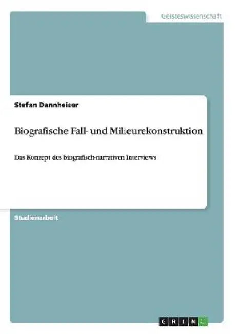 Biografische Fall- und Milieurekonstruktion: Das Konzept des biografisch-narrativen Interviews by Dannheiser, Stefan