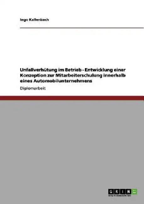 Unfallverhütung im Betrieb - Entwicklung einer Konzeption zur Mitarbeiterschulung innerhalb eines Automobilunternehmens by Kallenbach, Ingo