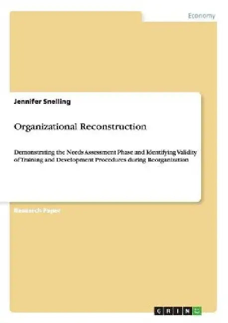 Organizational Reconstruction: Demonstrating the Needs Assessment Phase and Identifying Validity of Training and Development Procedures during Reorga by Jennifer Snelling