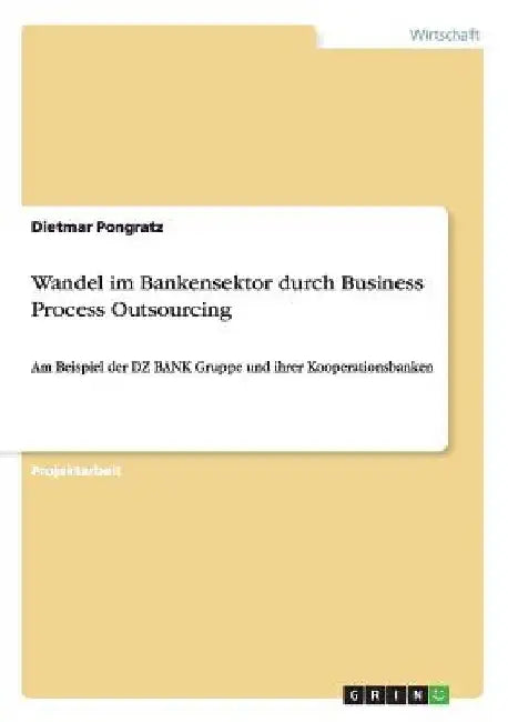 Wandel im Bankensektor durch Business Process Outsourcing: Am Beispiel der DZ BANK Gruppe und ihrer Kooperationsbanken by Pongratz, Dietmar