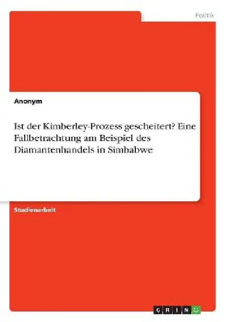 Ist der Kimberley-Prozess gescheitert? Eine Fallbetrachtung am Beispiel des Diamantenhandels in Simbabwe by Anonymous