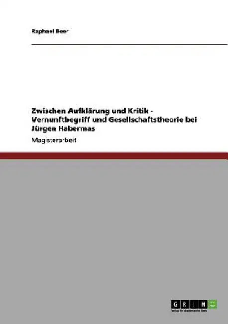 Zwischen Aufklärung und Kritik - Vernunftbegriff und Gesellschaftstheorie bei Jürgen Habermas by Beer, Raphael