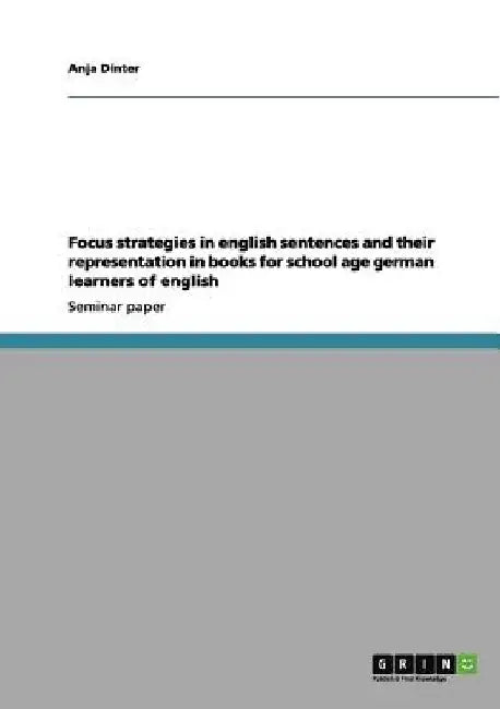 Focus strategies in english sentences and their representation in books for school age german learners of english by Anja Dinter