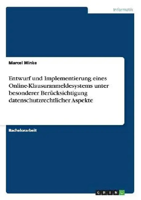 Entwurf und Implementierung eines Online-Klausuranmeldesystems unter besonderer Berücksichtigung datenschutzrechtlicher Aspekte by Minke, Marcel