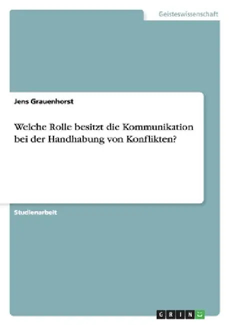 Welche Rolle besitzt die Kommunikation bei der Handhabung von Konflikten? by Grauenhorst, Jens