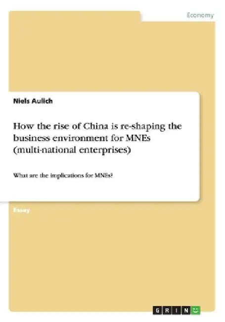 How the rise of China is re-shaping the business environment for MNEs (multi-national enterprises): What are the implications for MNEs? by Niels Aulich