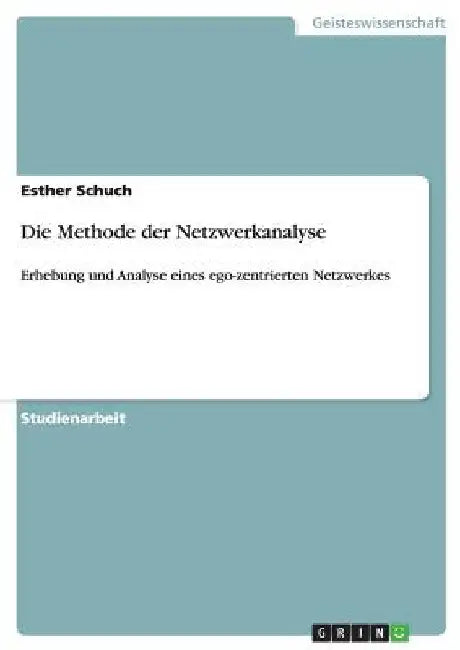 Die Methode der Netzwerkanalyse: Erhebung und Analyse eines ego-zentrierten Netzwerkes by Schuch, Esther