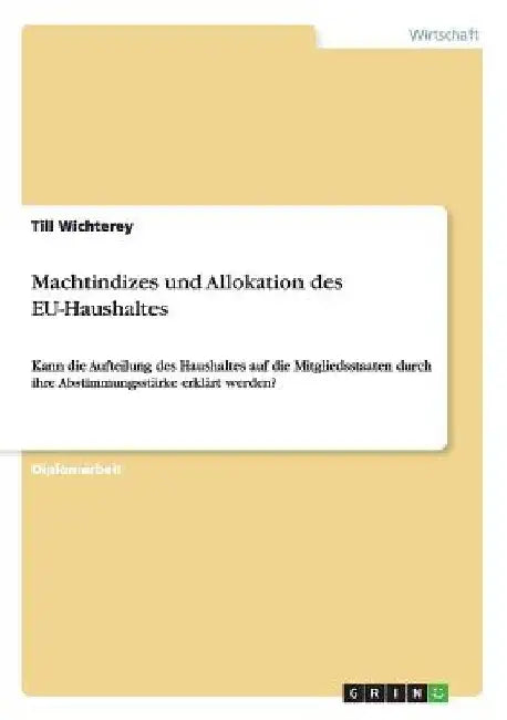 Machtindizes und Allokation des EU-Haushaltes: Kann die Aufteilung des Haushaltes auf die Mitgliedsstaaten durch ihre Abstimmungsstärke erklärt werden by Wichterey, Till