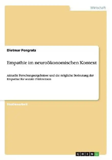 Empathie im neuroökonomischen Kontext: Aktuelle Forschungsergebnisse und die mögliche Bedeutung der Empathie für soziale Präferenzen by Pongratz, Dietmar
