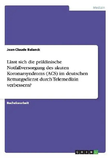 Lässt sich die präklinische Notfallversorgung des akuten Koronarsyndroms (ACS) im deutschen Rettungsdienst durch Telemedizin verbessern? by Balanck, Jean-Claude