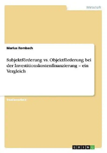 Subjektförderung vs. Objektförderung bei der Investitionskostenfinanzierung - ein Vergleich by Rombach, Marius