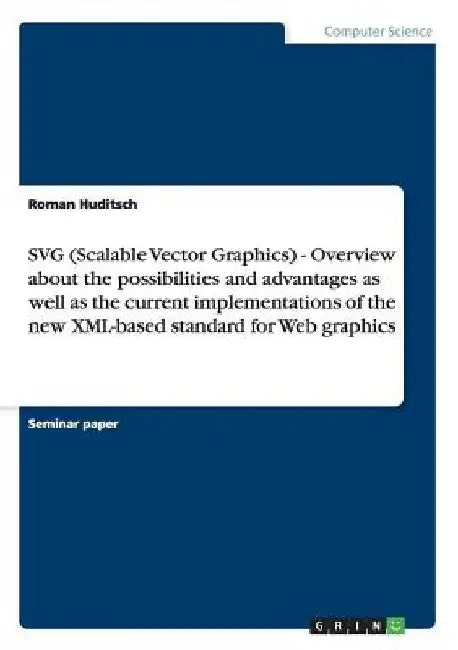 SVG (Scalable Vector Graphics) - Overview about the possibilities and advantages as well as the current implementations of the new XML-based standard by Roman Huditsch