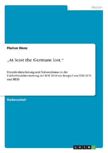 "At least the Germans lost.": Fremdwahrnehmung und Nationalismus in der Fußballberichterstattung der WM 2010 am Beispiel von THE SUN und BILD by Wenz, Florian