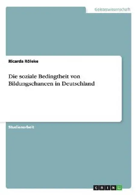 Die soziale Bedingtheit von Bildungschancen in Deutschland by Röleke, Ricarda