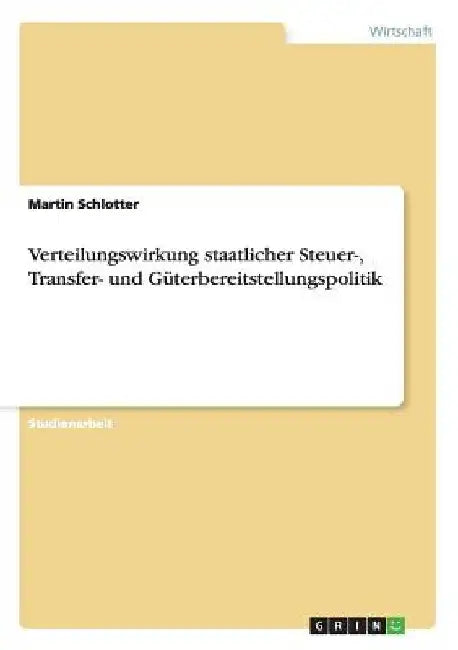 Verteilungswirkung staatlicher Steuer-, Transfer- und Güterbereitstellungspolitik by Schlotter, Martin