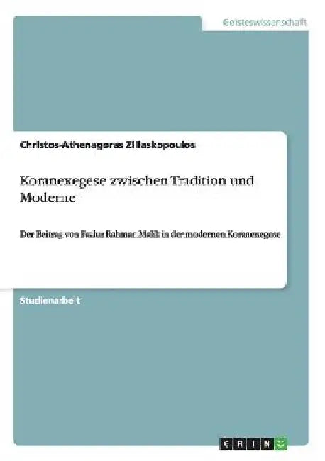 Koranexegese zwischen Tradition und Moderne: Der Beitrag von Fazlur Rahman Malik in der modernen Koranexegese by Ziliaskopoulos, Christos-Athenagoras