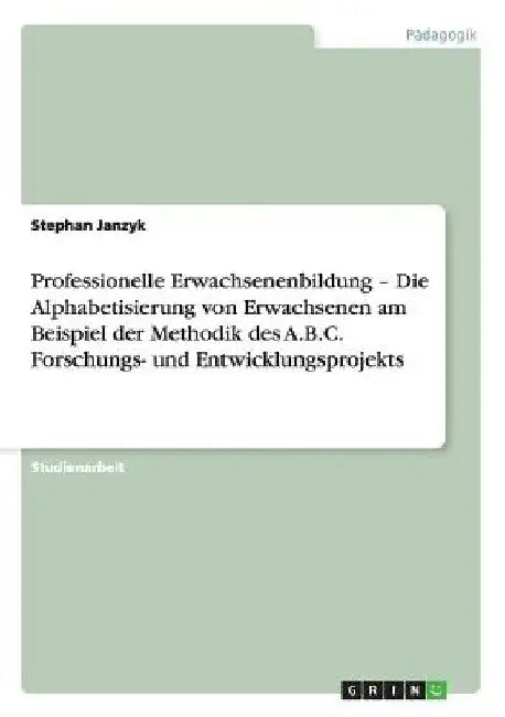 Professionelle Erwachsenenbildung - Die Alphabetisierung von Erwachsenen am Beispiel der Methodik des A.B.C. Forschungs- und Entwicklungsprojekts by Janzyk, Stephan