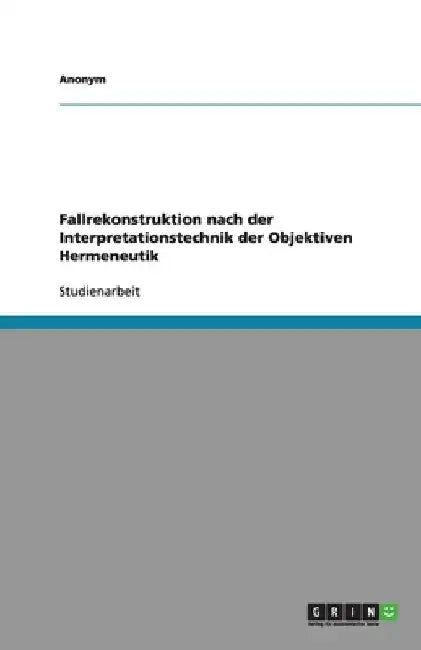 Fallrekonstruktion nach der Interpretationstechnik der Objektiven Hermeneutik by Anonym