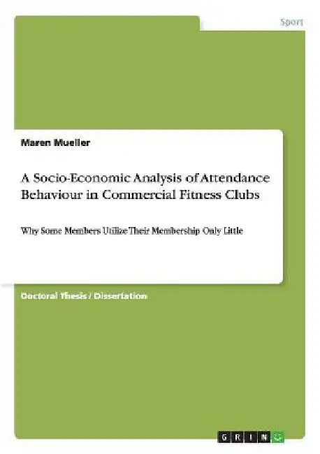 A Socio-Economic Analysis of Attendance Behaviour in Commercial Fitness Clubs: Why Some Members Utilize Their Membership Only Little by Maren Mueller