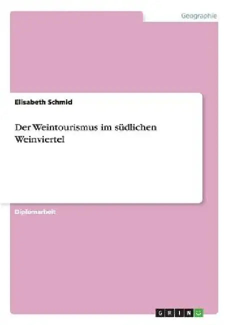 Der Weintourismus im südlichen Weinviertel by Schmid, Elisabeth