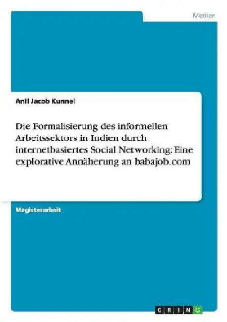 Die Formalisierung des informellen Arbeitssektors in Indien durch internetbasiertes Social Networking: Eine explorative Annäherung an babajob.com by Kunnel, Anil Jacob