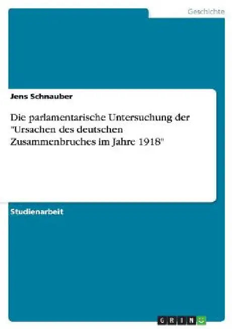 Die parlamentarische Untersuchung der "Ursachen des deutschen Zusammenbruches im Jahre 1918" by Schnauber, Jens