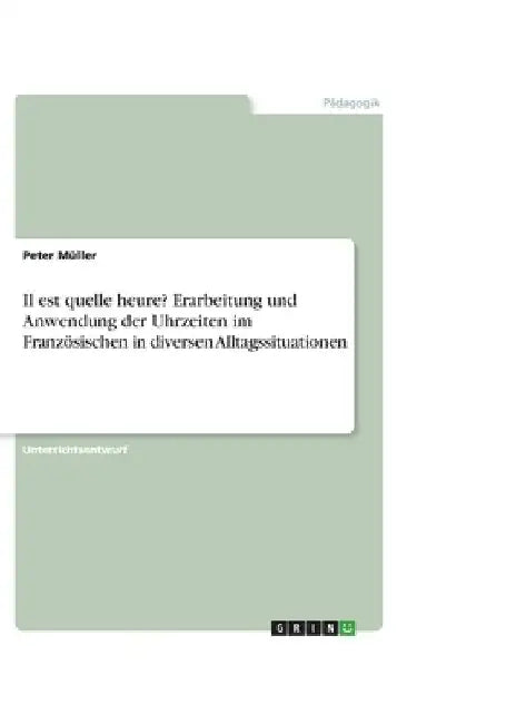 Il est quelle heure? Erarbeitung und Anwendung der Uhrzeiten im Französischen in diversen Alltagssituationen by Müller, Peter
