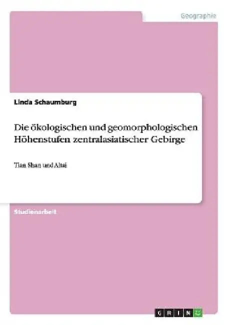 Die ökologischen und geomorphologischen Höhenstufen zentralasiatischer Gebirge: Tian Shan und Altai by Schaumburg, Linda