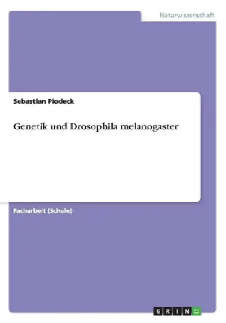 Genetik und Drosophila melanogaster by Piodeck, Sebastian