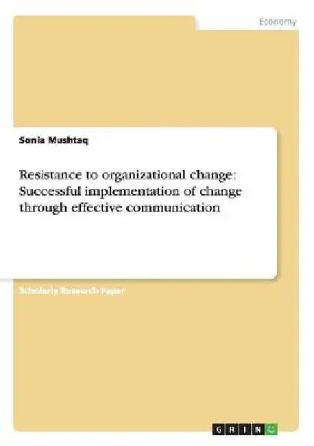 Resistance to organizational change: Successful implementation of change through effective communication by Sonia Mushtaq