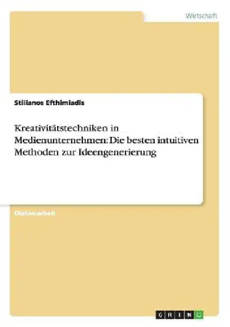 Kreativitätstechniken in Medienunternehmen: Die besten intuitiven Methoden zur Ideengenerierung by Efthimiadis, Stilianos