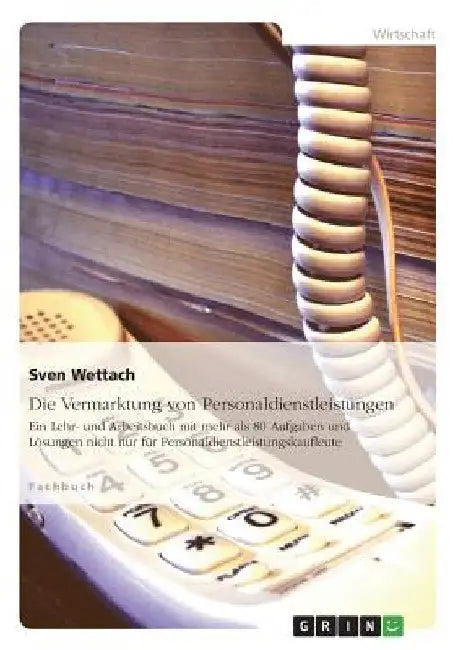 Die Vermarktung von Personaldienstleistungen: Ein Lehr- und Arbeitsbuch mit mehr als 80 Aufgaben und Lösungen nicht nur für Personaldienstleistungskau by Wettach, Sven