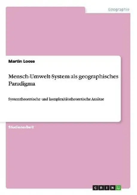 Mensch-Umwelt-System als geographisches Paradigma: Systemtheoretische und komplexitätstheoretische Ansätze by Loose, Martin