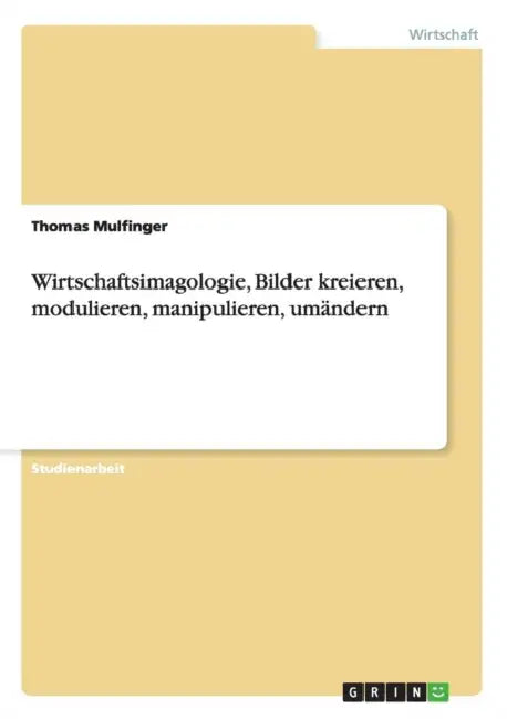 Wirtschaftsimagologie, Bilder kreieren, modulieren, manipulieren, umändern by Thomas Mulfinger