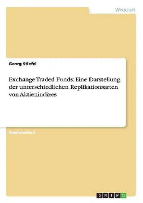 Exchange Traded Funds: Eine Darstellung der unterschiedlichen Replikationsarten von Aktienindizes by Stiefel, Georg