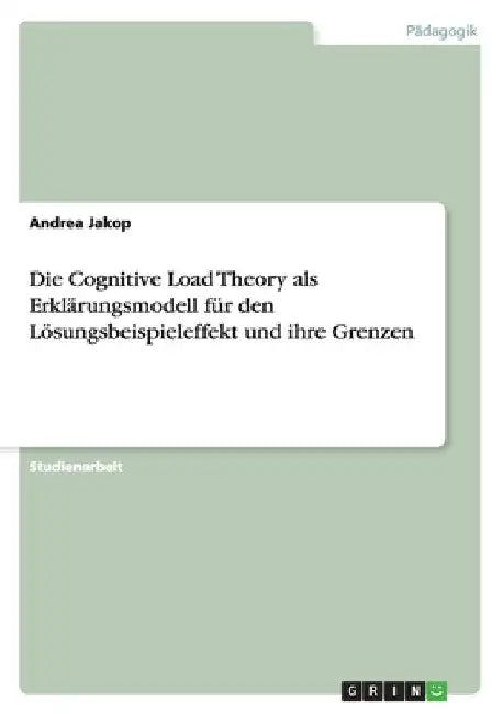 Die Cognitive Load Theory als Erklärungsmodell für den Lösungsbeispieleffekt und ihre Grenzen by Jakop, Andrea