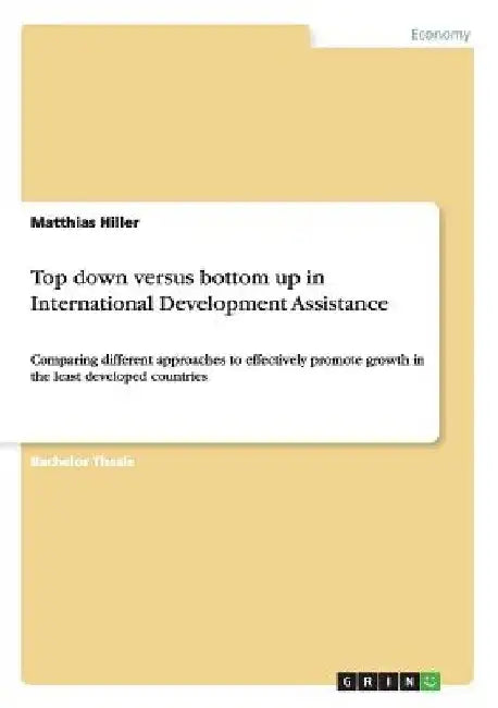Top down versus bottom up in International Development Assistance: Comparing different approaches to effectively promote growth in the least developed by Matthias Hiller
