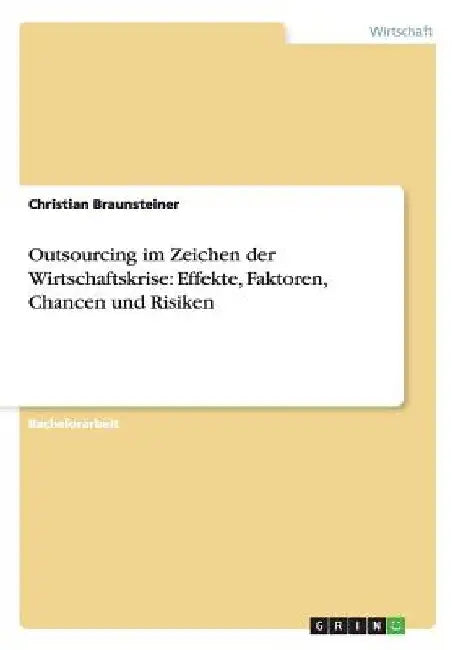 Outsourcing im Zeichen der Wirtschaftskrise: Effekte, Faktoren, Chancen und Risiken by Braunsteiner, Christian
