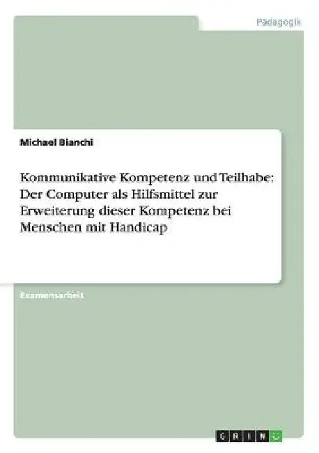 Kommunikative Kompetenz und Teilhabe: Der Computer als Hilfsmittel zur Erweiterung dieser Kompetenz bei Menschen mit Handicap by Bianchi, Michael