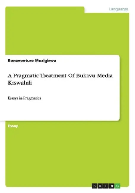 A Pragmatic Treatment Of Bukavu Media Kiswahili: Essays in Pragmatics by Bonaventure Muzigirwa