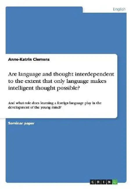 Are language and thought interdependent to the extent that only language makes intelligent thought possible?: And what role does learning a foreign la by Anne-Katrin Clemens
