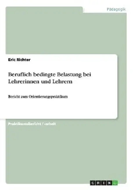Beruflich bedingte Belastung bei Lehrerinnen und Lehrern: Bericht zum Orientierungspraktikum by Richter, Eric