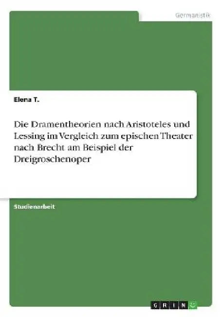 Die Dramentheorien nach Aristoteles und Lessing im Vergleich zum epischen Theater nach Brecht am Beispiel der Dreigroschenoper by T, Elena
