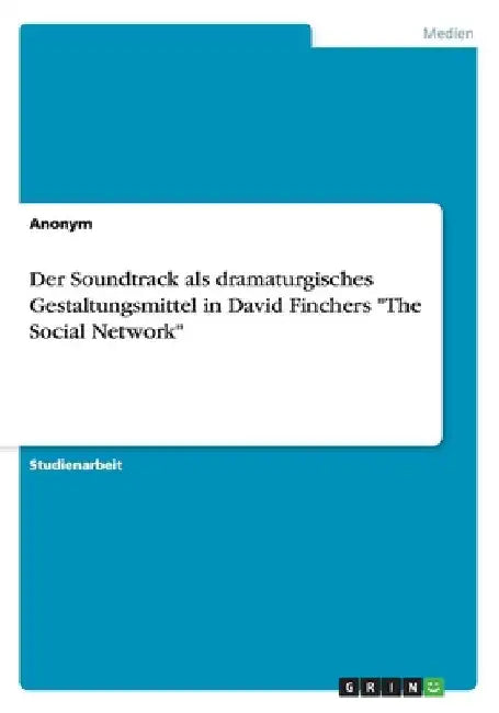 Der Soundtrack als dramaturgisches Gestaltungsmittel in David Finchers "The Social Network" by Anonymous