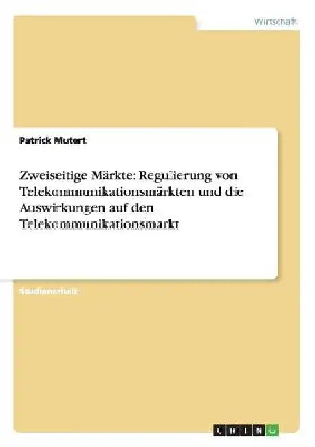 Zweiseitige Märkte: Regulierung von Telekommunikationsmärkten und die Auswirkungen auf den Telekommunikationsmarkt by Mutert, Patrick