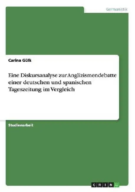 Eine Diskursanalyse zur Anglizismendebatte einer deutschen und spanischen Tageszeitung im Vergleich by Gülk, Carina