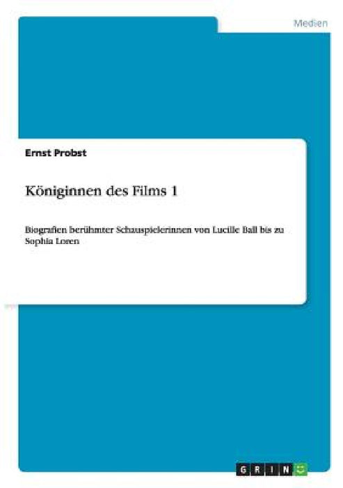 Königinnen des Films 1: Biografien berühmter Schauspielerinnen von Lucille Ball bis zu Sophia Loren by Ernst Probst